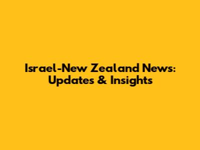 Israel-New Zealand News: Updates & Insights