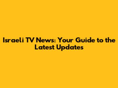 Israeli TV News: Your Guide to the Latest Updates