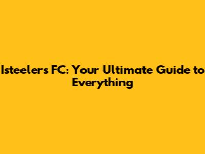 Isteelers FC: Your Ultimate Guide to Everything