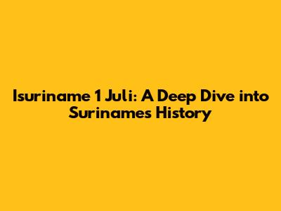 Isuriname 1 Juli: A Deep Dive into Suriname's History