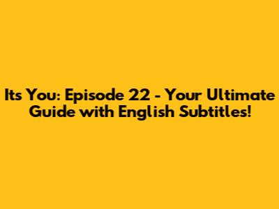 It's You: Episode 22 - Your Ultimate Guide with English Subtitles!
