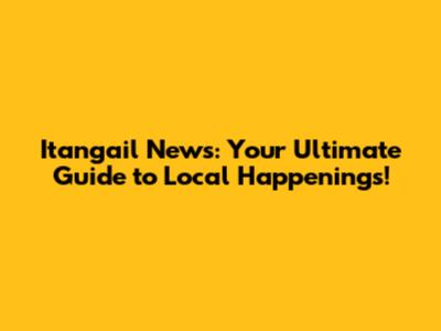 Itangail News: Your Ultimate Guide to Local Happenings!