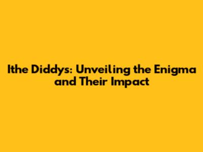 Ithe Diddys: Unveiling the Enigma and Their Impact