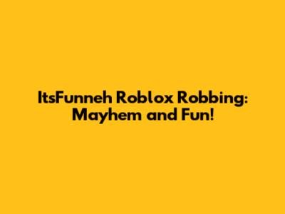 ItsFunneh Roblox Robbing: Mayhem and Fun!