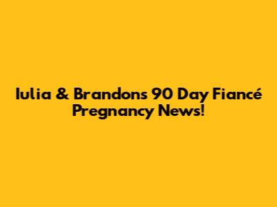 Iulia & Brandon's 90 Day Fiancé Pregnancy News!