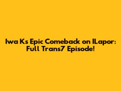 Iwa K's Epic Comeback on ILapor: Full Trans7 Episode!