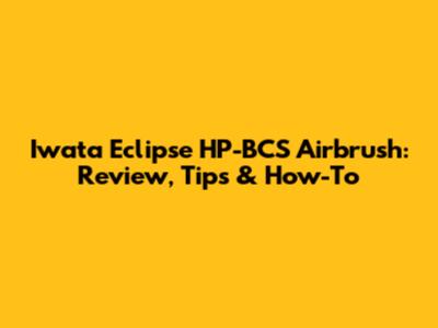 Iwata Eclipse HP-BCS Airbrush: Review, Tips & How-To