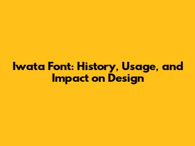 Iwata Font: History, Usage, and Impact on Design