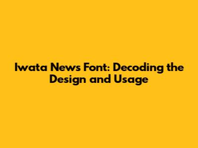Iwata News Font: Decoding the Design and Usage
