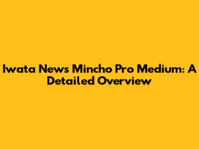 Iwata News Mincho Pro Medium: A Detailed Overview