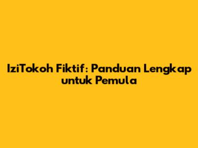 IziTokoh Fiktif: Panduan Lengkap untuk Pemula