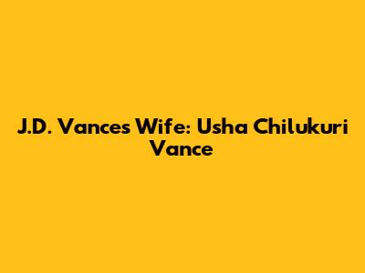 J.D. Vance's Wife: Usha Chilukuri Vance