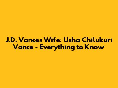 J.D. Vance's Wife: Usha Chilukuri Vance - Everything to Know