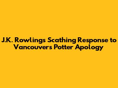 J.K. Rowling's Scathing Response to Vancouver's Potter Apology