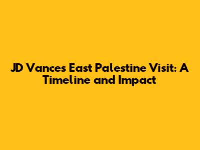 JD Vance's East Palestine Visit: A Timeline and Impact