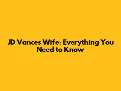JD Vance's Wife: Everything You Need to Know