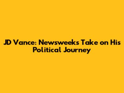 JD Vance: Newsweek's Take on His Political Journey