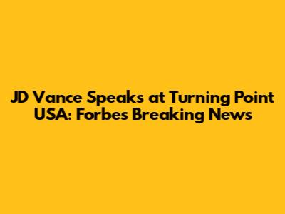JD Vance Speaks at Turning Point USA: Forbes Breaking News