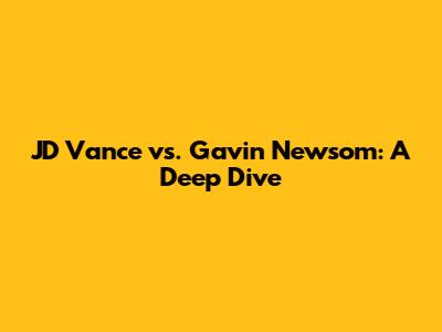 JD Vance vs. Gavin Newsom: A Deep Dive