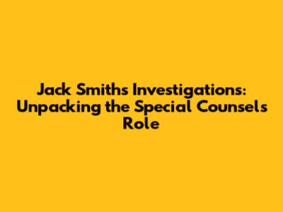 Jack Smith's Investigations: Unpacking the Special Counsel's Role
