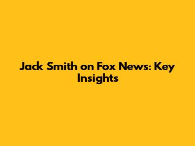 Jack Smith on Fox News: Key Insights