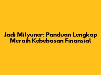 Jadi Milyuner: Panduan Lengkap Meraih Kebebasan Finansial