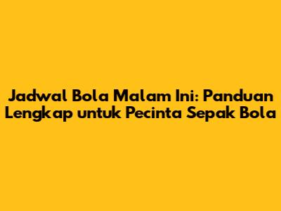 Jadwal Bola Malam Ini: Panduan Lengkap untuk Pecinta Sepak Bola