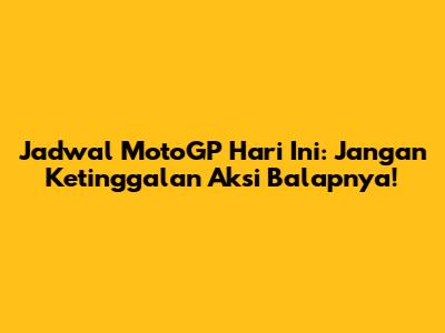 Jadwal MotoGP Hari Ini: Jangan Ketinggalan Aksi Balapnya!