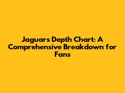 Jaguars Depth Chart: A Comprehensive Breakdown for Fans