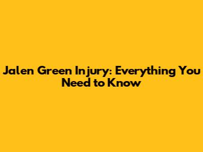 Jalen Green Injury: Everything You Need to Know