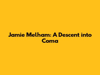 Jamie Melham: A Descent into Coma