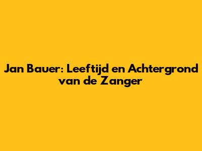 Jan Bauer: Leeftijd en Achtergrond van de Zanger