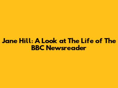 Jane Hill: A Look at The Life of The BBC Newsreader