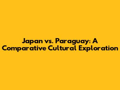 Japan vs. Paraguay: A Comparative Cultural Exploration