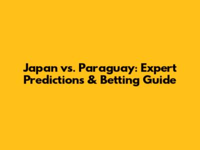 Japan vs. Paraguay: Expert Predictions & Betting Guide