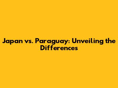 Japan vs. Paraguay: Unveiling the Differences