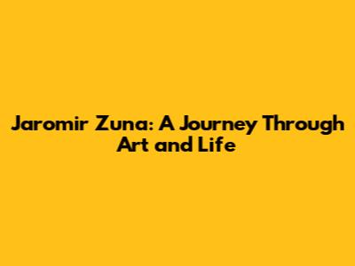 Jaromir Zuna: A Journey Through Art and Life