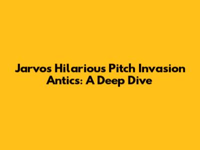 Jarvo's Hilarious Pitch Invasion Antics: A Deep Dive