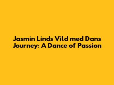 Jasmin Lind's 'Vild med Dans' Journey: A Dance of Passion