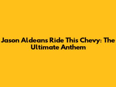 Jason Aldean's "Ride This Chevy": The Ultimate Anthem