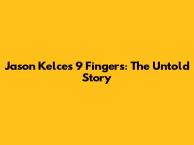 Jason Kelce's 9 Fingers: The Untold Story