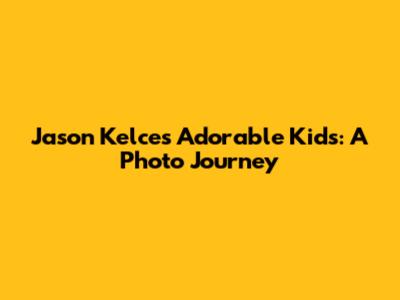 Jason Kelce's Adorable Kids: A Photo Journey