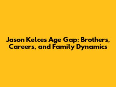 Jason Kelce's Age Gap: Brothers, Careers, and Family Dynamics