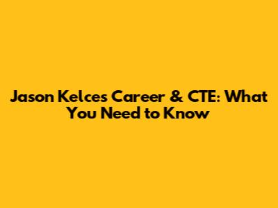 Jason Kelce's Career & CTE: What You Need to Know