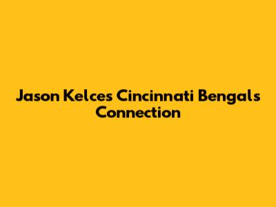 Jason Kelce's Cincinnati Bengals Connection