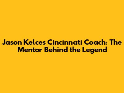 Jason Kelce's Cincinnati Coach: The Mentor Behind the Legend