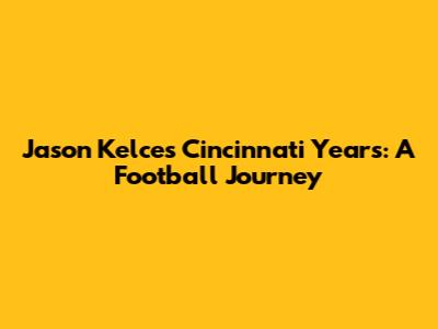 Jason Kelce's Cincinnati Years: A Football Journey