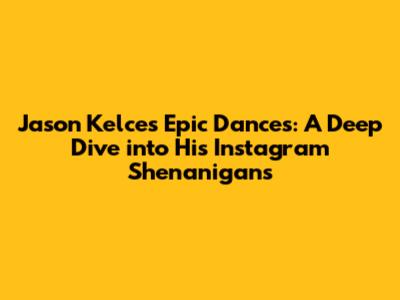 Jason Kelce's Epic Dances: A Deep Dive into His Instagram Shenanigans