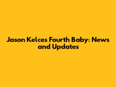 Jason Kelce's Fourth Baby: News and Updates