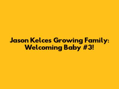 Jason Kelce's Growing Family: Welcoming Baby #3!